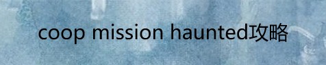 coop mission haunted攻略